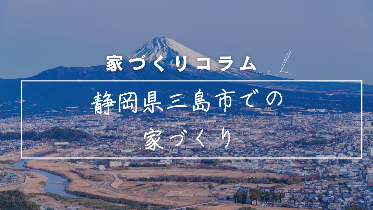 静岡県三島市で後悔しないマイホーム計画！「水の都」で自分らしく、賢く暮らすためのプロの知恵 アイキャッチ画像