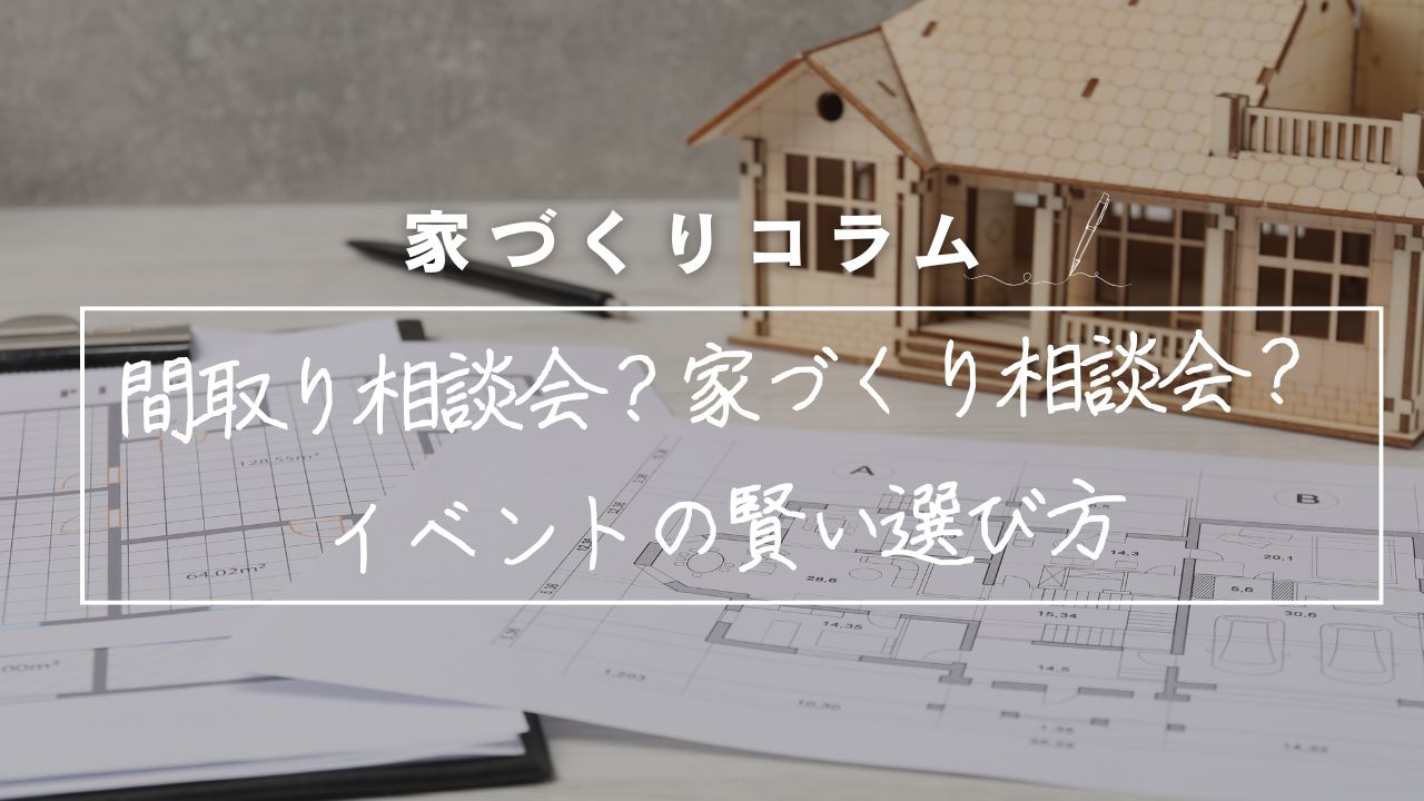 「間取り相談会」と「家づくり相談会」って何が違うの?迷えるあなたに贈る、後悔しないイベントの賢い選び方。 画像