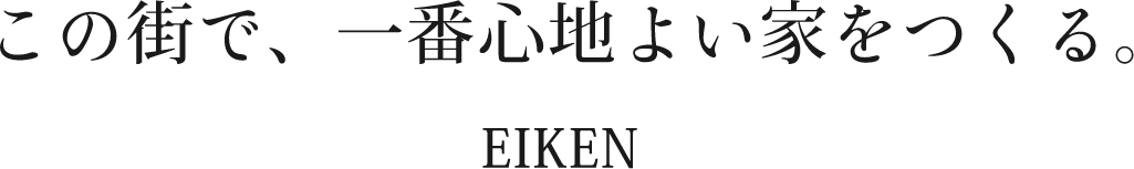 この街で、一番心地よい家をつくる。EIKEN