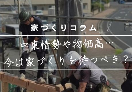 中東情勢や物価高…今は家づくりを待つべき？迷えるあなたにお届けする、地元プロからの「正しいタイミング」ハック。 アイキャッチ画像
